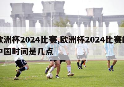 欧洲杯2024比赛,欧洲杯2024比赛的中国时间是几点