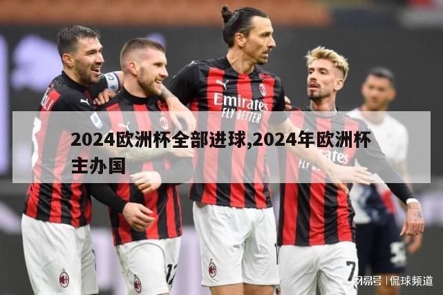 2024欧洲杯全部进球,2024年欧洲杯主办国