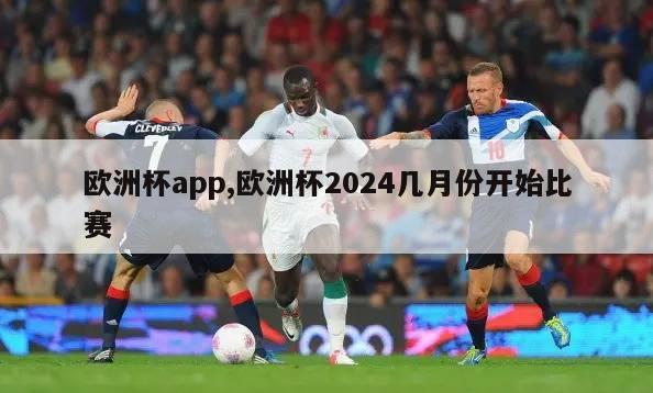 欧洲杯app,欧洲杯2024几月份开始比赛