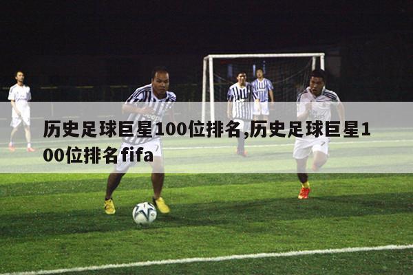 历史足球巨星100位排名,历史足球巨星100位排名fifa