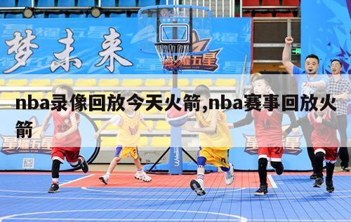 nba录像回放今天火箭,nba赛事回放火箭