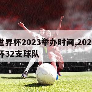 女足世界杯2023举办时间,2023女足世界杯32支球队