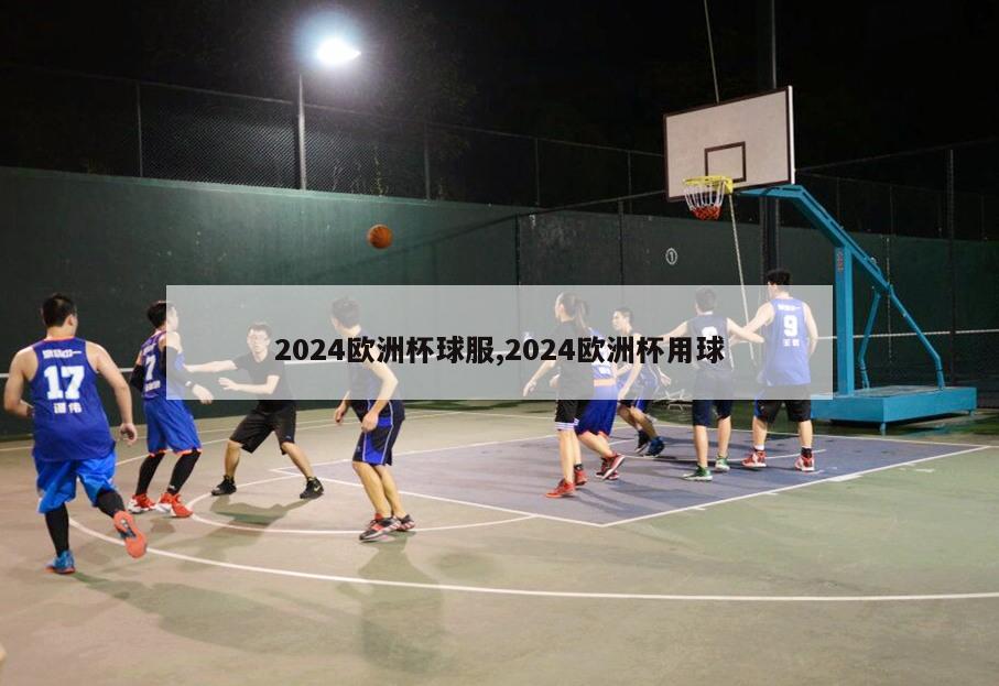 2024欧洲杯球服,2024欧洲杯用球