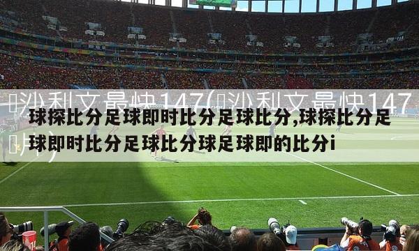 球探比分足球即时比分足球比分,球探比分足球即时比分足球比分球足球即的比分i