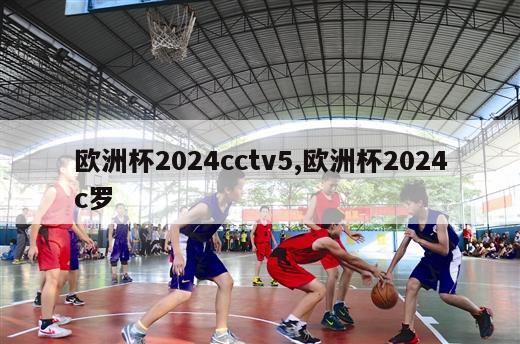 欧洲杯2024cctv5,欧洲杯2024c罗