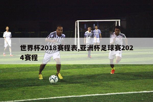 世界杯2018赛程表,亚洲杯足球赛2024赛程