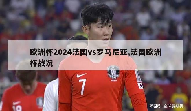 欧洲杯2024法国vs罗马尼亚,法国欧洲杯战况