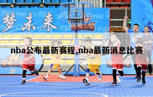 nba公布最新赛程,nba最新消息比赛