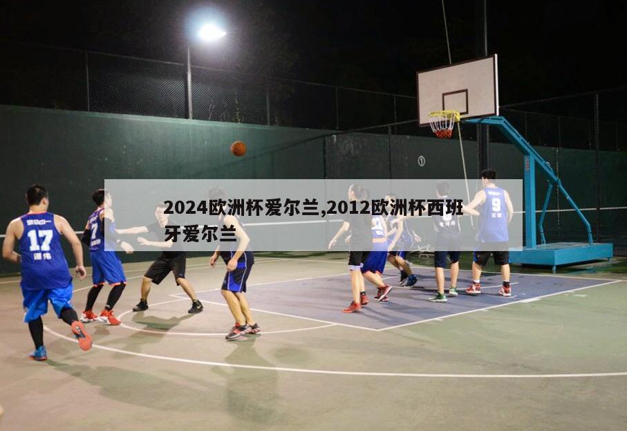 2024欧洲杯爱尔兰,2012欧洲杯西班牙爱尔兰