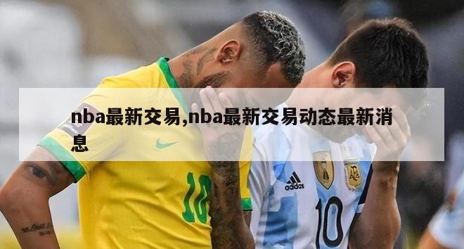 nba最新交易,nba最新交易动态最新消息