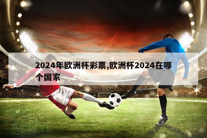 2024年欧洲杯彩票,欧洲杯2024在哪个国家