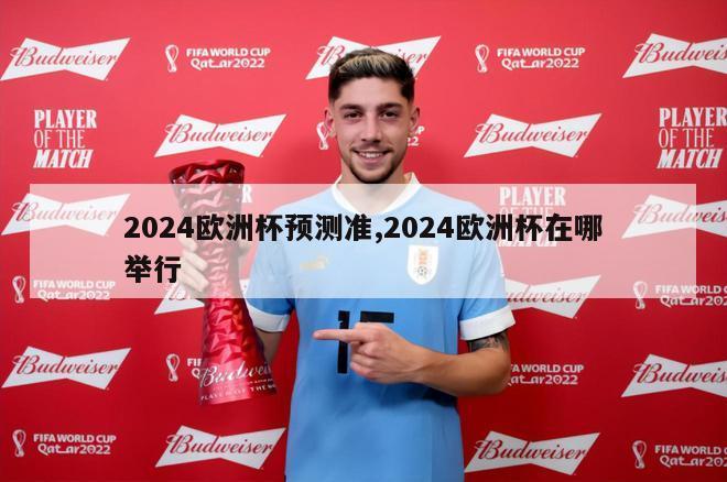 2024欧洲杯预测准,2024欧洲杯在哪举行