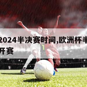 欧洲杯2024半决赛时间,欧洲杯半决赛什么时间开赛