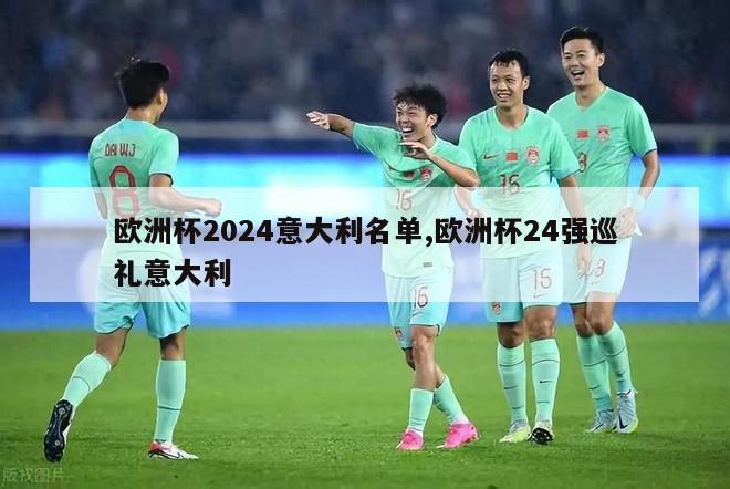 欧洲杯2024意大利名单,欧洲杯24强巡礼意大利