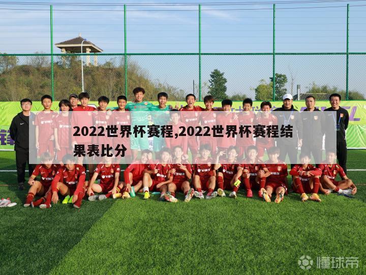 2022世界杯赛程,2022世界杯赛程结果表比分