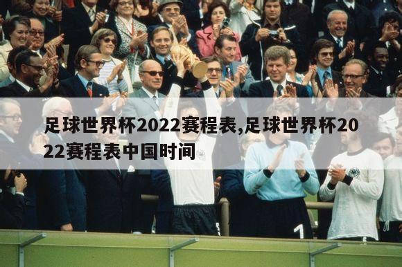 足球世界杯2022赛程表,足球世界杯2022赛程表中国时间