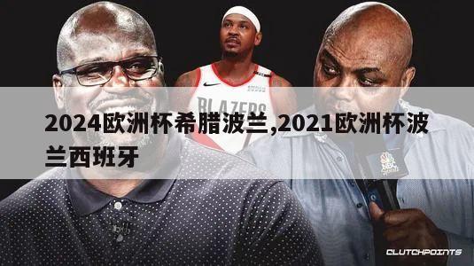 2024欧洲杯希腊波兰,2021欧洲杯波兰西班牙