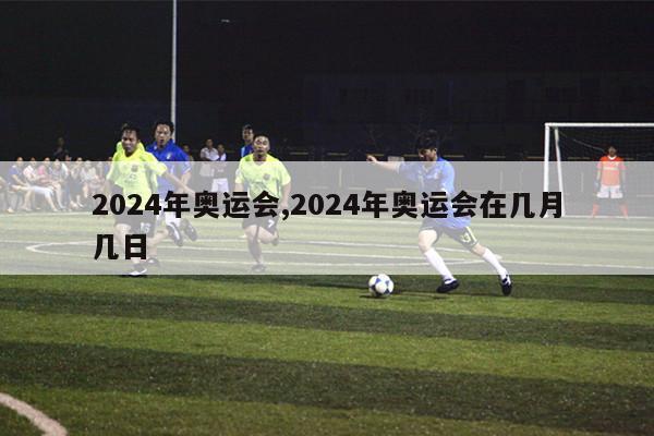 2024年奥运会,2024年奥运会在几月几日