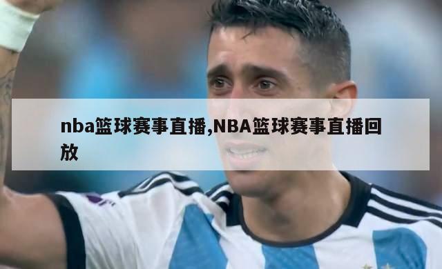 nba篮球赛事直播,NBA篮球赛事直播回放