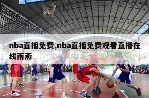 nba直播免费,nba直播免费观看直播在线雨燕