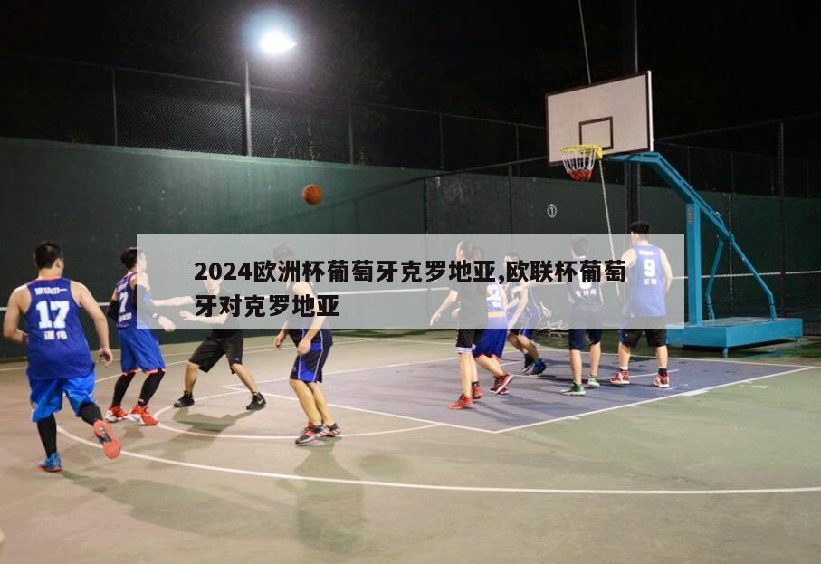 2024欧洲杯葡萄牙克罗地亚,欧联杯葡萄牙对克罗地亚