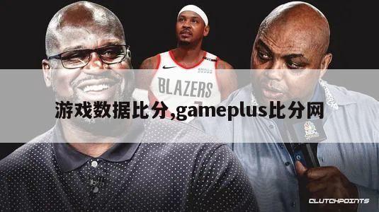 游戏数据比分,gameplus比分网