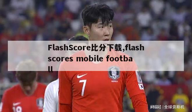 FlashScore比分下载,flashscores mobile football