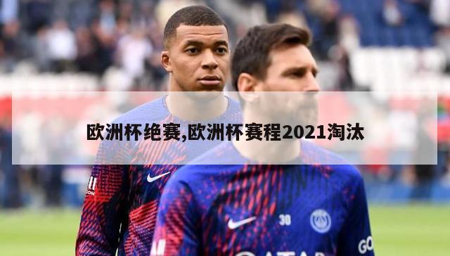 欧洲杯绝赛,欧洲杯赛程2021淘汰