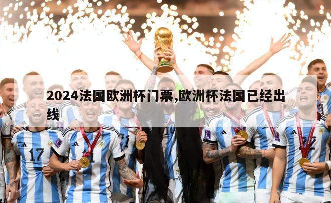 2024法国欧洲杯门票,欧洲杯法国已经出线