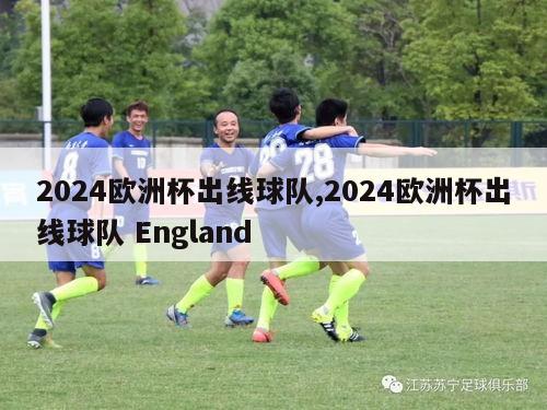 2024欧洲杯出线球队,2024欧洲杯出线球队 England