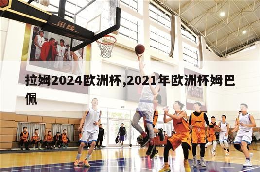 拉姆2024欧洲杯,2021年欧洲杯姆巴佩