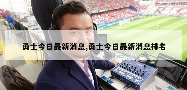 勇士今日最新消息,勇士今日最新消息排名