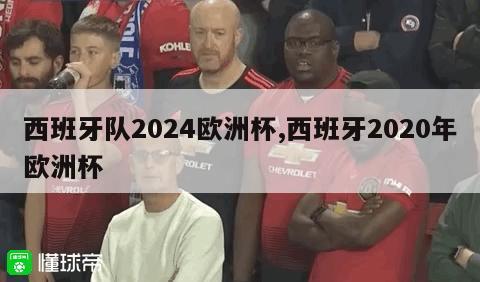 西班牙队2024欧洲杯,西班牙2020年欧洲杯