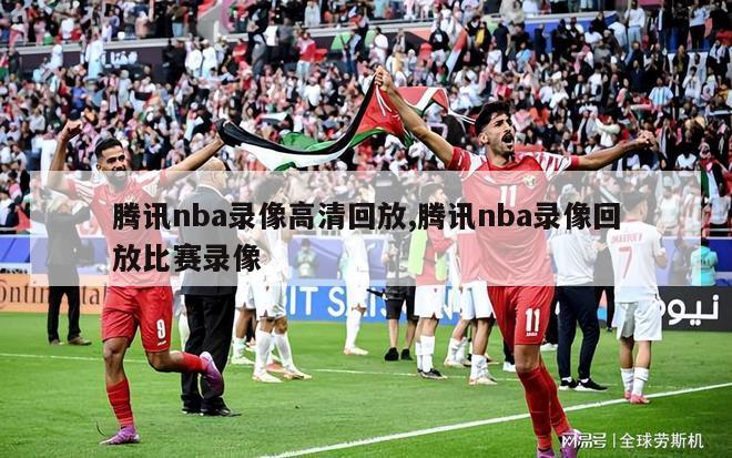 腾讯nba录像高清回放,腾讯nba录像回放比赛录像