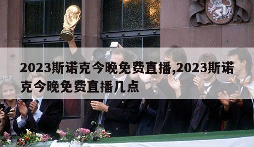 2023斯诺克今晚免费直播,2023斯诺克今晚免费直播几点