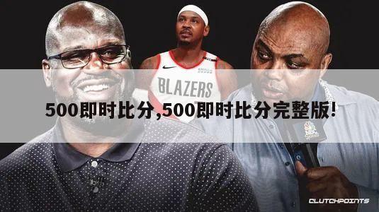 500即时比分,500即时比分完整版!