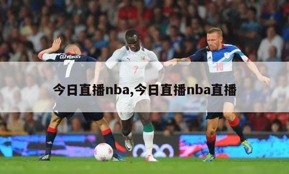 今日直播nba,今日直播nba直播