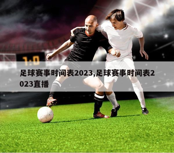 足球赛事时间表2023,足球赛事时间表2023直播