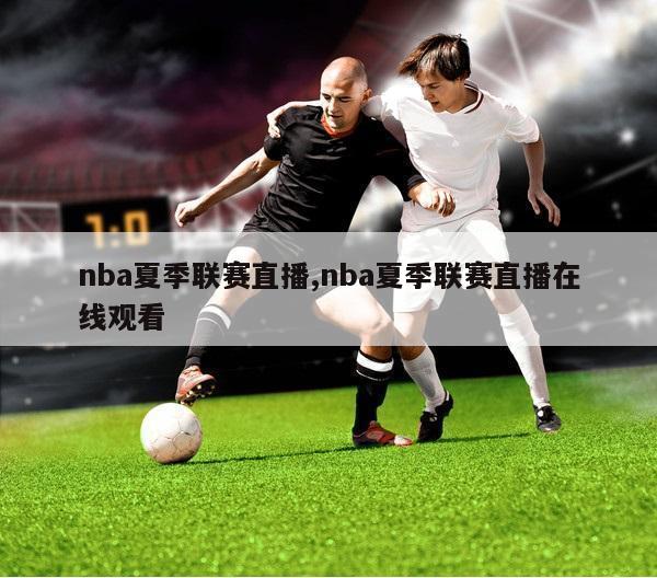 nba夏季联赛直播,nba夏季联赛直播在线观看