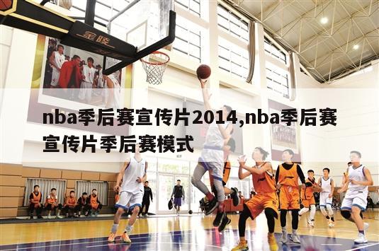 nba季后赛宣传片2014,nba季后赛宣传片季后赛模式