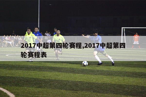 2017中超第四轮赛程,2017中超第四轮赛程表