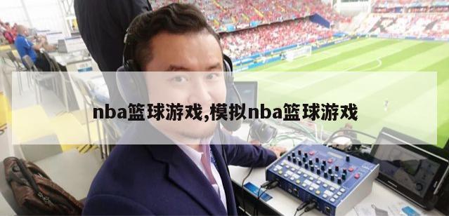 nba篮球游戏,模拟nba篮球游戏