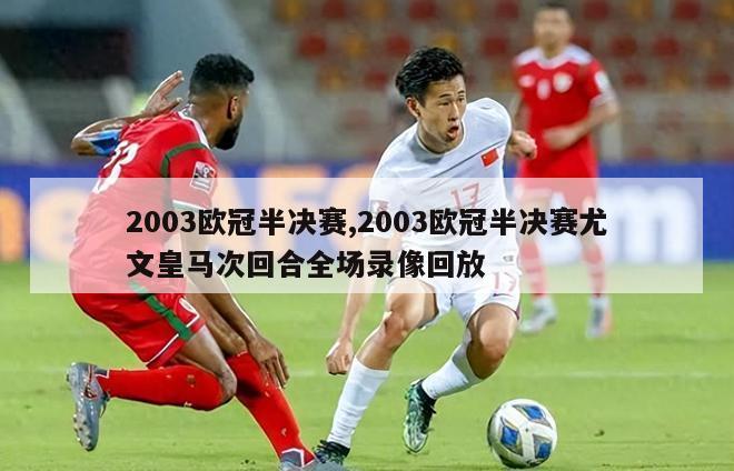 2003欧冠半决赛,2003欧冠半决赛尤文皇马次回合全场录像回放