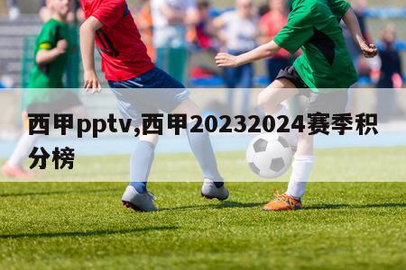 西甲pptv,西甲20232024赛季积分榜