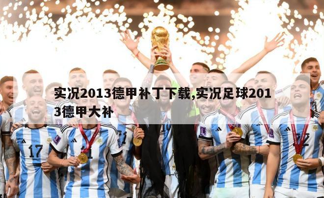 实况2013德甲补丁下载,实况足球2013德甲大补