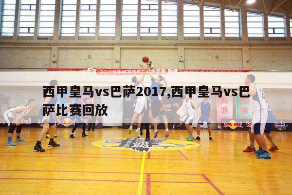 西甲皇马vs巴萨2017,西甲皇马vs巴萨比赛回放