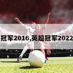 英超冠军2016,英超冠军2022是谁