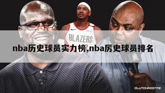 nba历史球员实力榜,nba厉史球员排名