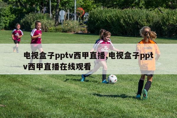 电视盒子pptv西甲直播,电视盒子pptv西甲直播在线观看