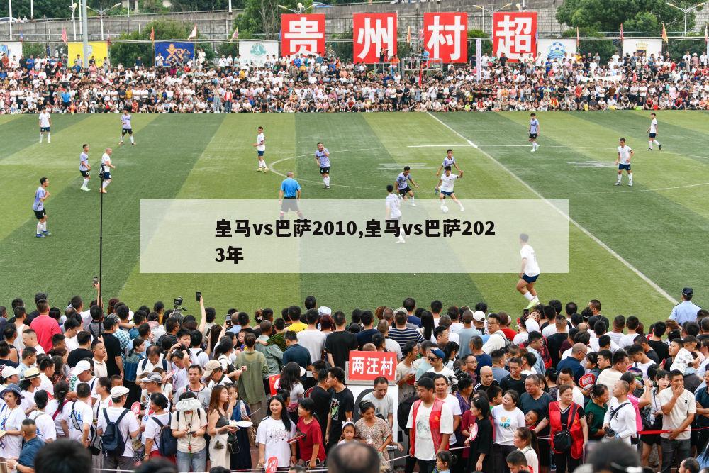 皇马vs巴萨2010,皇马vs巴萨2023年